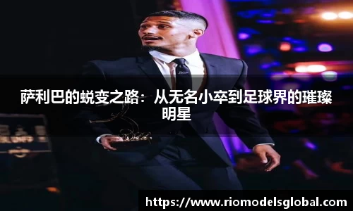 萨利巴的蜕变之路：从无名小卒到足球界的璀璨明星