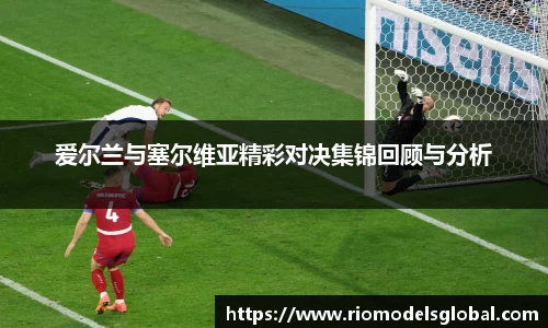 爱尔兰与塞尔维亚精彩对决集锦回顾与分析