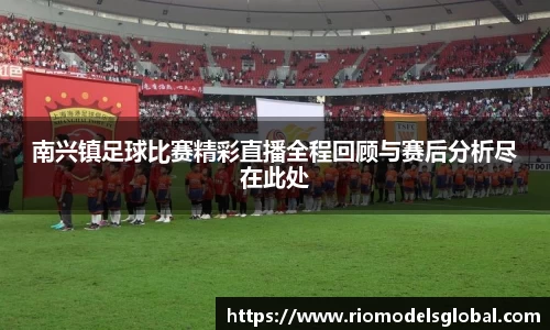 南兴镇足球比赛精彩直播全程回顾与赛后分析尽在此处