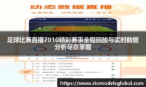 足球比赛直播7010精彩赛事全程回放与实时数据分析尽在掌握