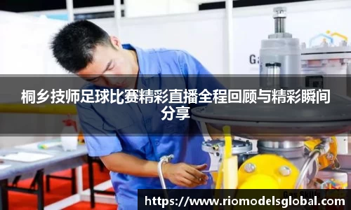 桐乡技师足球比赛精彩直播全程回顾与精彩瞬间分享
