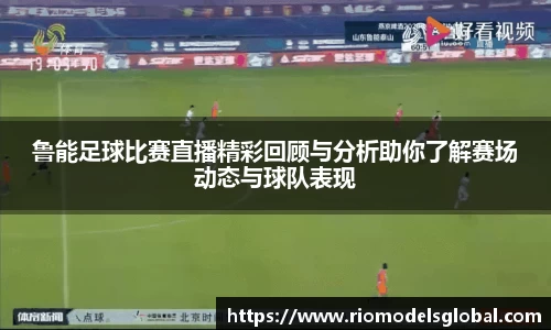 鲁能足球比赛直播精彩回顾与分析助你了解赛场动态与球队表现