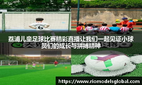 荔浦儿童足球比赛精彩直播让我们一起见证小球员们的成长与拼搏精神