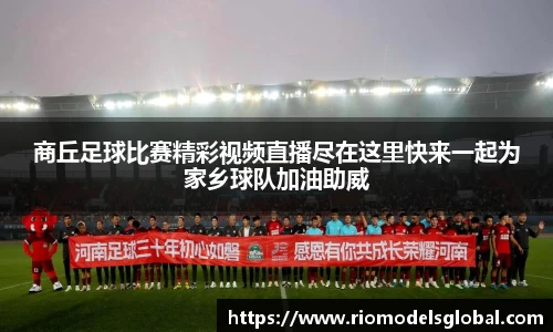 商丘足球比赛精彩视频直播尽在这里快来一起为家乡球队加油助威