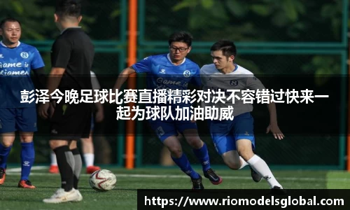 彭泽今晚足球比赛直播精彩对决不容错过快来一起为球队加油助威