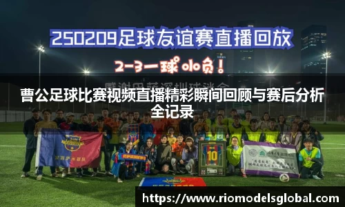 曹公足球比赛视频直播精彩瞬间回顾与赛后分析全记录