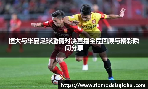 恒大与华夏足球激情对决直播全程回顾与精彩瞬间分享