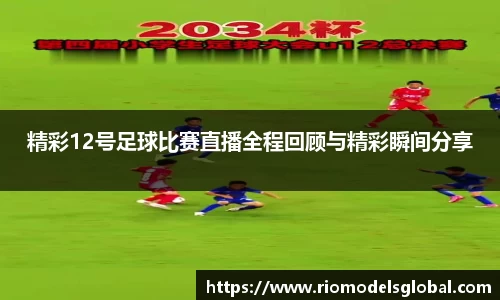 精彩12号足球比赛直播全程回顾与精彩瞬间分享
