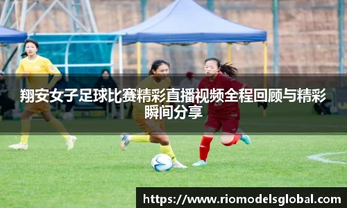 翔安女子足球比赛精彩直播视频全程回顾与精彩瞬间分享