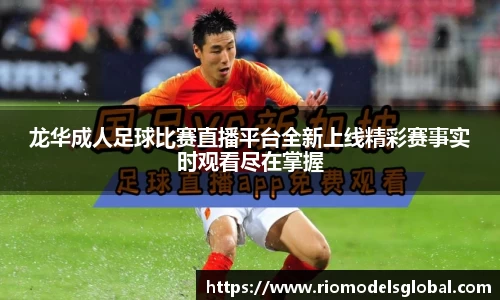 龙华成人足球比赛直播平台全新上线精彩赛事实时观看尽在掌握