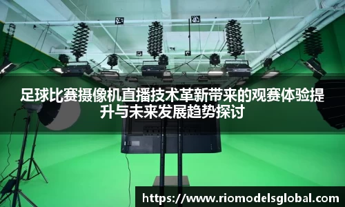 足球比赛摄像机直播技术革新带来的观赛体验提升与未来发展趋势探讨