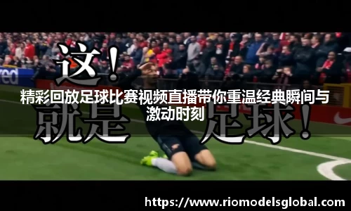精彩回放足球比赛视频直播带你重温经典瞬间与激动时刻