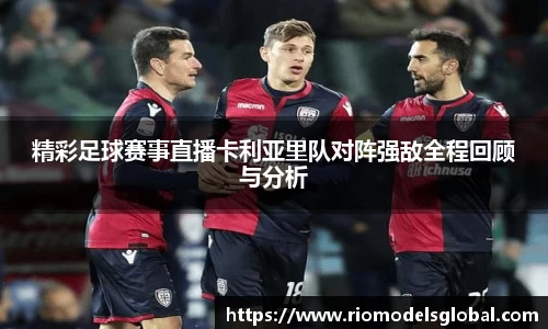 精彩足球赛事直播卡利亚里队对阵强敌全程回顾与分析
