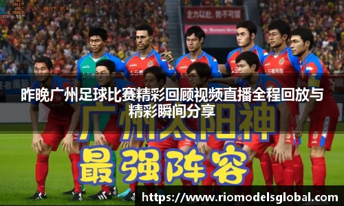 昨晚广州足球比赛精彩回顾视频直播全程回放与精彩瞬间分享