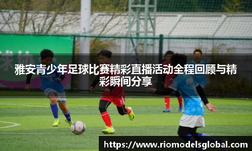 雅安青少年足球比赛精彩直播活动全程回顾与精彩瞬间分享