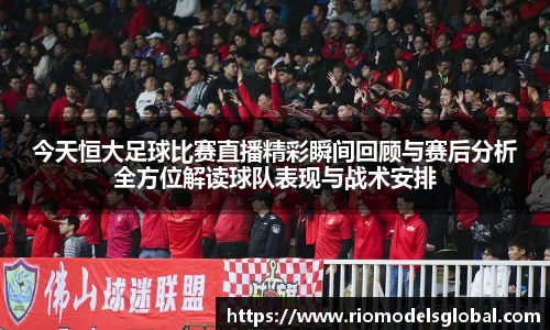今天恒大足球比赛直播精彩瞬间回顾与赛后分析全方位解读球队表现与战术安排