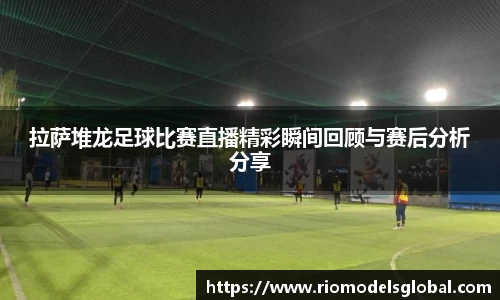 拉萨堆龙足球比赛直播精彩瞬间回顾与赛后分析分享