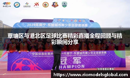 覃塘区与港北区足球比赛精彩直播全程回顾与精彩瞬间分享