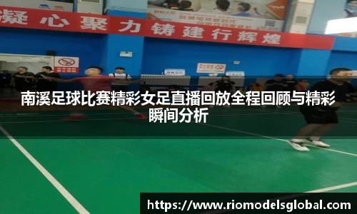南溪足球比赛精彩女足直播回放全程回顾与精彩瞬间分析