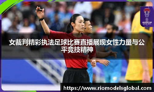 女裁判精彩执法足球比赛直播展现女性力量与公平竞技精神