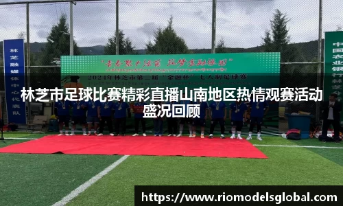 林芝市足球比赛精彩直播山南地区热情观赛活动盛况回顾