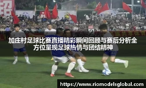 加庄村足球比赛直播精彩瞬间回顾与赛后分析全方位呈现足球热情与团结精神
