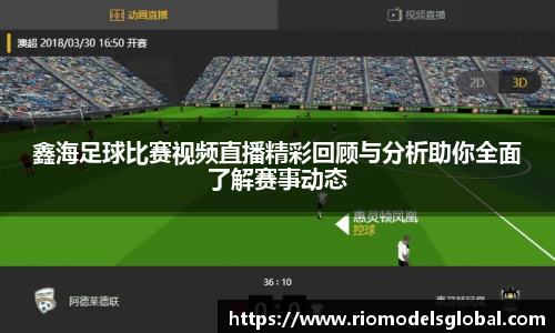 鑫海足球比赛视频直播精彩回顾与分析助你全面了解赛事动态