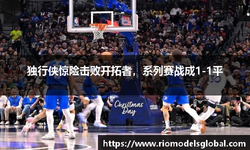 独行侠惊险击败开拓者，系列赛战成1-1平