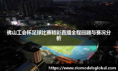 佛山工会杯足球比赛精彩直播全程回顾与赛况分析