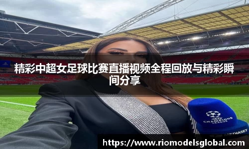 精彩中超女足球比赛直播视频全程回放与精彩瞬间分享