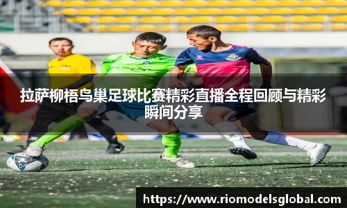 拉萨柳梧鸟巢足球比赛精彩直播全程回顾与精彩瞬间分享