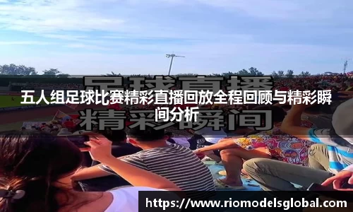 五人组足球比赛精彩直播回放全程回顾与精彩瞬间分析