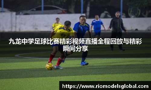 九龙中学足球比赛精彩视频直播全程回放与精彩瞬间分享