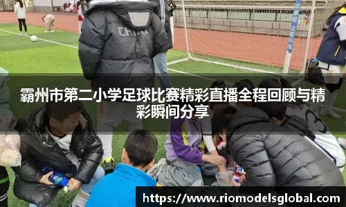 霸州市第二小学足球比赛精彩直播全程回顾与精彩瞬间分享