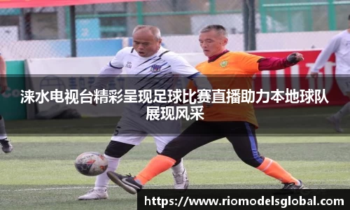 涞水电视台精彩呈现足球比赛直播助力本地球队展现风采