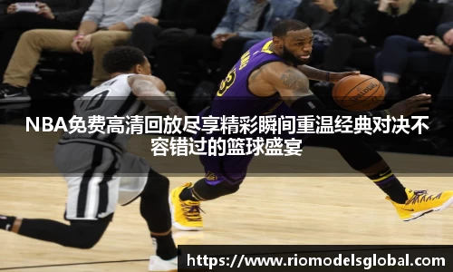 NBA免费高清回放尽享精彩瞬间重温经典对决不容错过的篮球盛宴