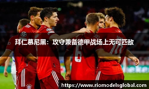 拜仁慕尼黑：攻守兼备德甲战场上无可匹敌